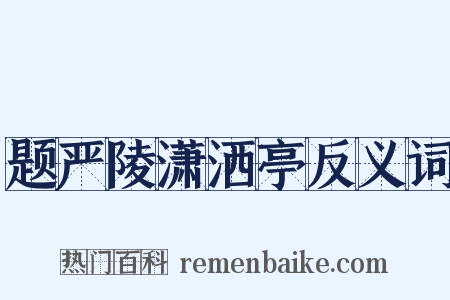 题严陵潇洒亭反义词是什么意思的图片